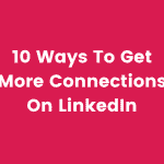Top 10 Ways to Get More Connections on LinkedIn