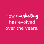 How Marketing Has Evolved Over the Years