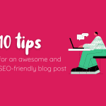 10 tips for an awesome and SEO-friendly blog post