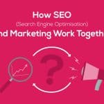 How SEO (Search Engine Optimisation) and marketing work together