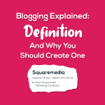 Blogging Explained: Definition And Why You Should Create One